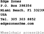 Edge Zones
P.O. Box 398356 
Miami Beach, Fl 33239
USA
Tel. 305 303 8852
edgezones@me.com

Wheelchair accessible

